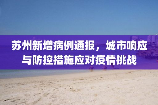 苏州新增病例通报，城市响应与防控措施应对疫情挑战