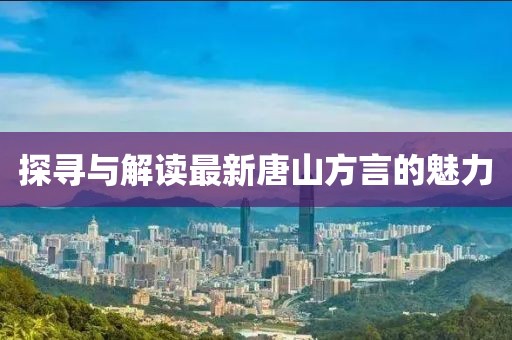 探寻与解读最新唐山方言的魅力
