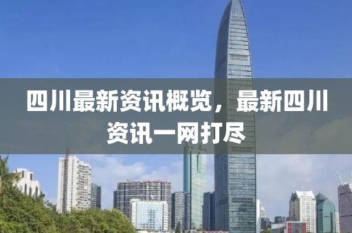 四川最新资讯概览，最新四川资讯一网打尽