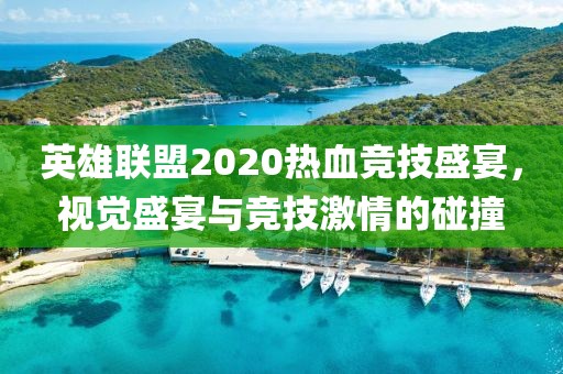 英雄联盟2020热血竞技盛宴，视觉盛宴与竞技激情的碰撞