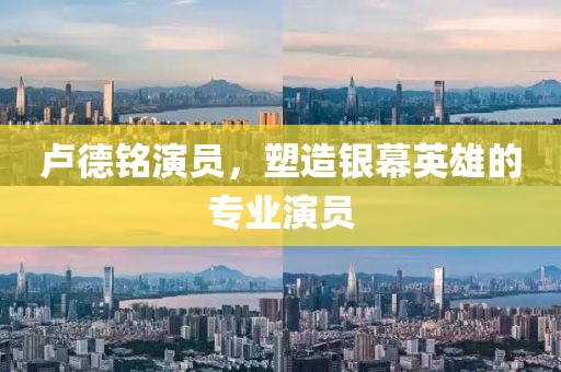 卢德铭演员，塑造银幕英雄的专业演员