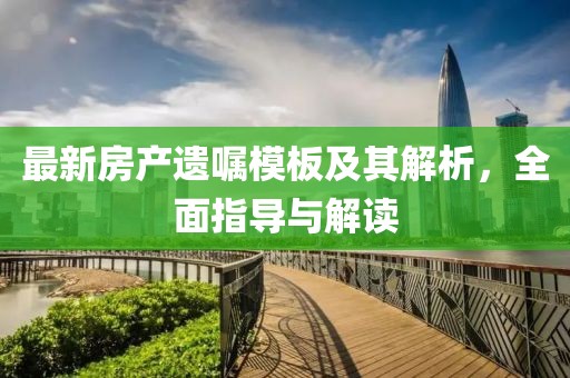 最新房产遗嘱模板及其解析，全面指导与解读