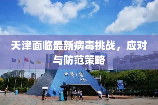 天津面临最新病毒挑战，应对与防范策略