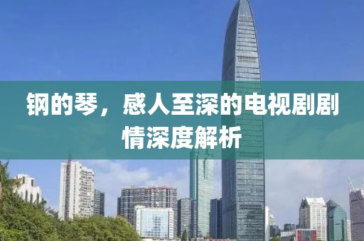 钢的琴，感人至深的电视剧剧情深度解析