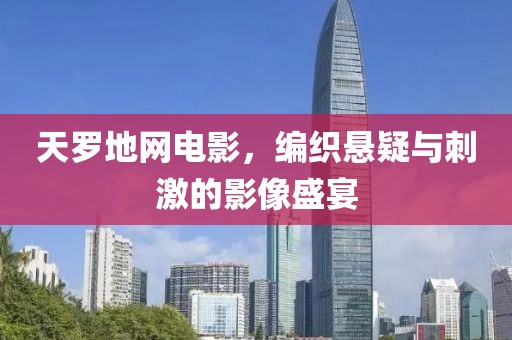 天罗地网电影，编织悬疑与刺激的影像盛宴