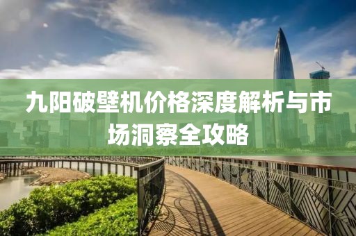 九阳破壁机价格深度解析与市场洞察全攻略