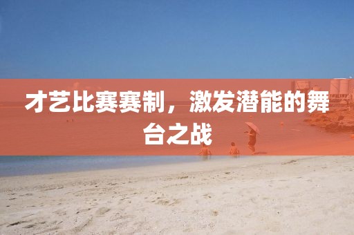 才艺比赛赛制，激发潜能的舞台之战