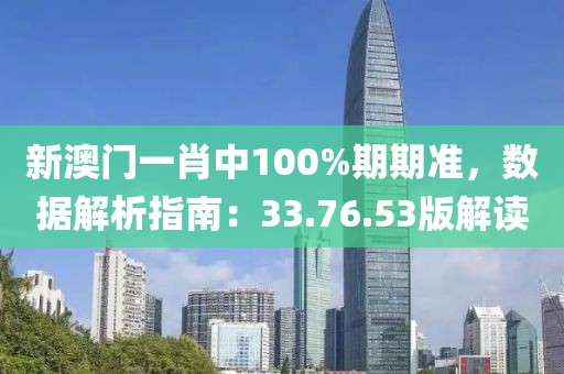 新澳门一肖中100%期期准，数据解析指南：33.76.53版解读
