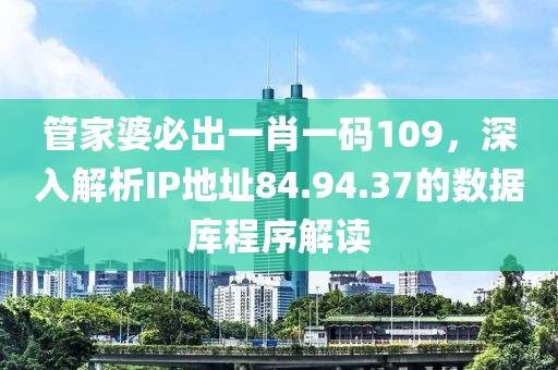 管家婆必出一肖一码109，深入解析IP地址84.94.37的数据库程序解读