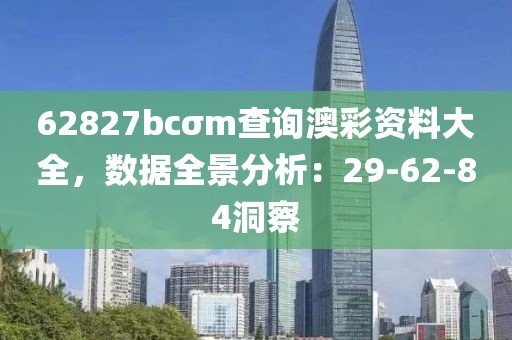 62827bcσm查询澳彩资料大全，数据全景分析：29-62-84洞察