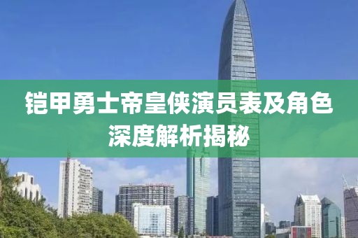 铠甲勇士帝皇侠演员表及角色深度解析揭秘
