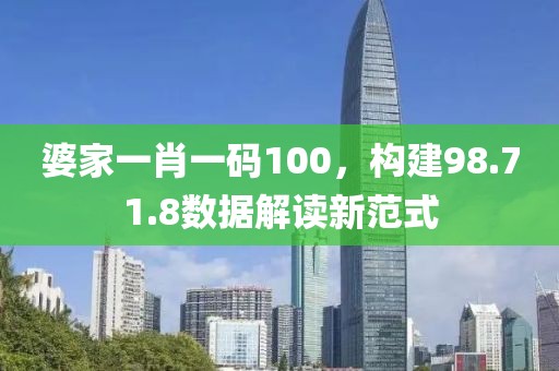 婆家一肖一码100，构建98.71.8数据解读新范式