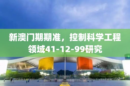 新澳门期期准，控制科学工程领域41-12-99研究