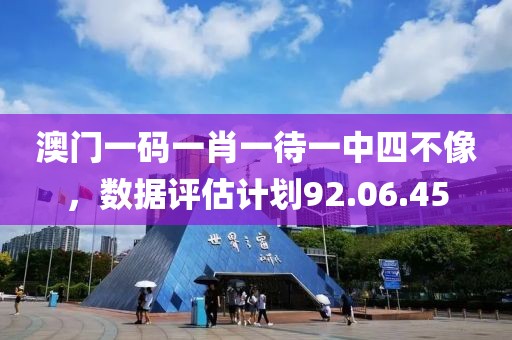 澳门一码一肖一待一中四不像，数据评估计划92.06.45