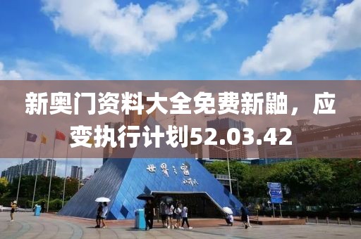 新奥门资料大全免费新鼬，应变执行计划52.03.42