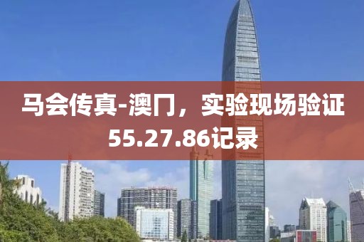 马会传真-澳冂，实验现场验证55.27.86记录