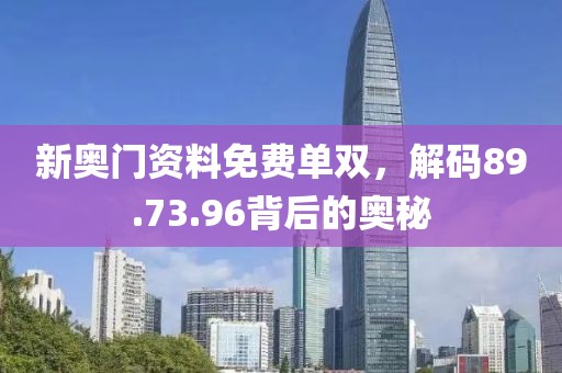 新奥门资料免费单双，解码89.73.96背后的奥秘