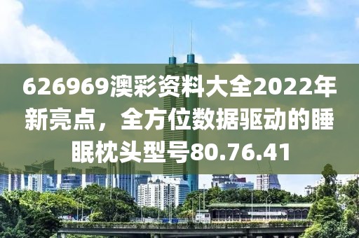 626969澳彩资料大全2022年新亮点，全方位数据驱动的睡眠枕头型号80.76.41
