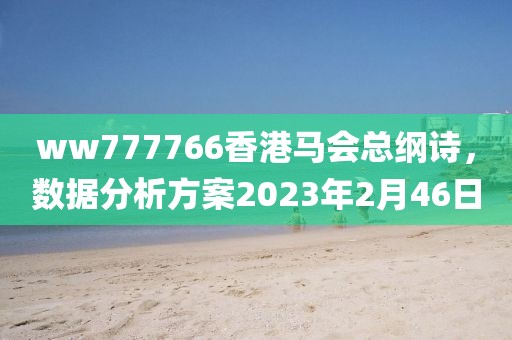 ww777766香港马会总纲诗，数据分析方案2023年2月46日