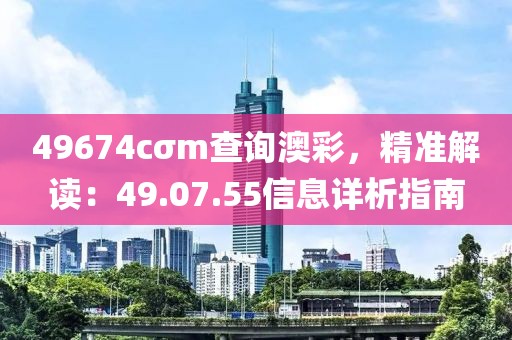 49674cσm查询澳彩，精准解读：49.07.55信息详析指南