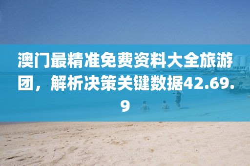 澳门最精准免费资料大全旅游团，解析决策关键数据42.69.9