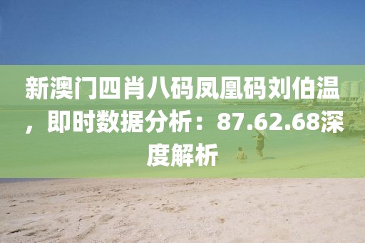 新澳门四肖八码凤凰码刘伯温，即时数据分析：87.62.68深度解析