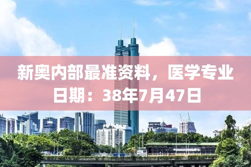 新奥内部最准资料，医学专业日期：38年7月47日