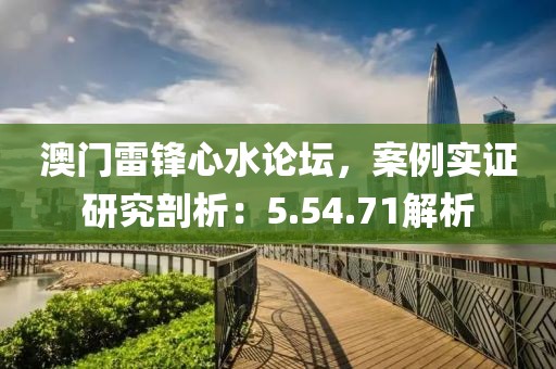 澳门雷锋心水论坛，案例实证研究剖析：5.54.71解析
