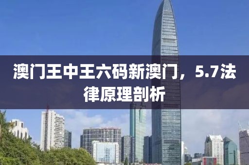 澳门王中王六码新澳门，5.7法律原理剖析