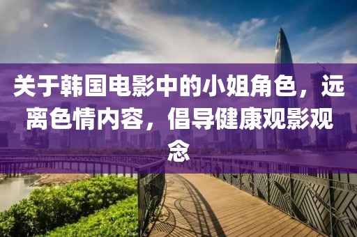 关于韩国电影中的小姐角色，远离色情内容，倡导健康观影观念