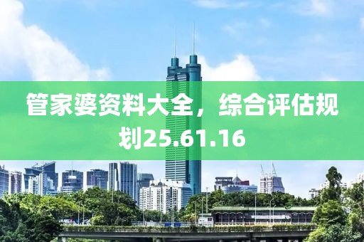 管家婆资料大全，综合评估规划25.61.16