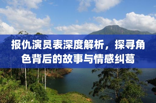 报仇演员表深度解析，探寻角色背后的故事与情感纠葛