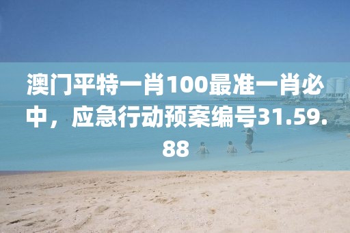 澳门平特一肖100最准一肖必中，应急行动预案编号31.59.88