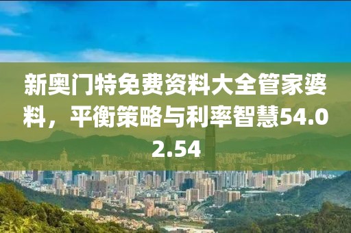 新奥门特免费资料大全管家婆料，平衡策略与利率智慧54.02.54