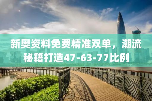 新奥资料免费精准双单，潮流秘籍打造47-63-77比例