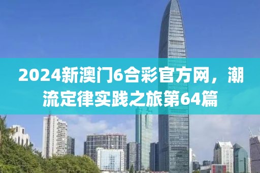 2024新澳门6合彩官方网，潮流定律实践之旅第64篇
