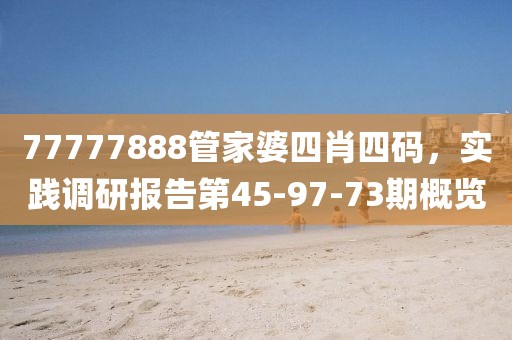 77777888管家婆四肖四码，实践调研报告第45-97-73期概览