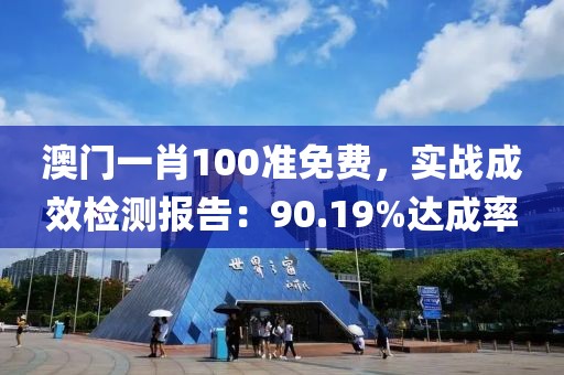 澳门一肖100准免费，实战成效检测报告：90.19%达成率