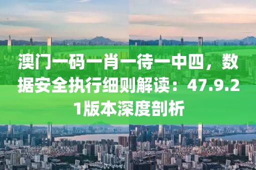 澳门一码一肖一待一中四，数据安全执行细则解读：47.9.21版本深度剖析