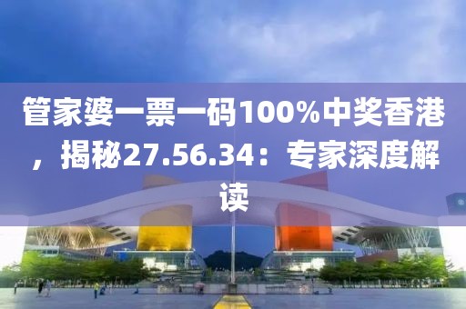 管家婆一票一码100%中奖香港，揭秘27.56.34：专家深度解读