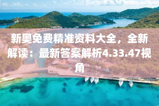 新奥免费精准资料大全，全新解读：最新答案解析4.33.47视角