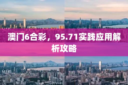 澳门6合彩，95.71实践应用解析攻略