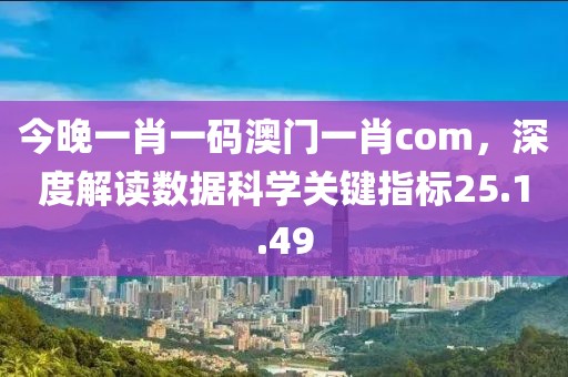 今晚一肖一码澳门一肖com，深度解读数据科学关键指标25.1.49