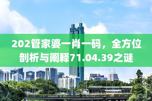 202管家婆一肖一码，全方位剖析与阐释71.04.39之谜
