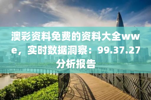 澳彩资料免费的资料大全wwe，实时数据洞察：99.37.27分析报告