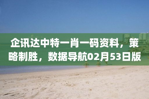 企讯达中特一肖一码资料，策略制胜，数据导航02月53日版