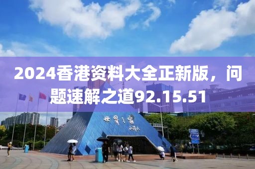 2024香港资料大全正新版，问题速解之道92.15.51