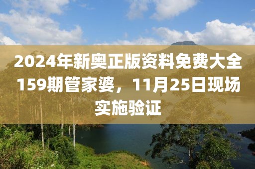 2024年新奥正版资料免费大全159期管家婆，11月25日现场实施验证