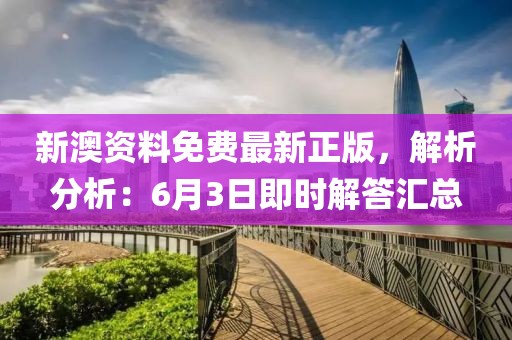 新澳资料免费最新正版，解析分析：6月3日即时解答汇总
