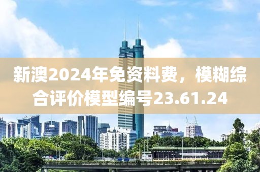 新澳2024年免资料费，模糊综合评价模型编号23.61.24